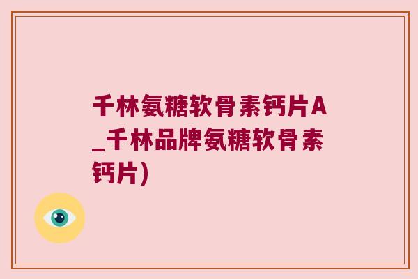 千林氨糖软骨素钙片A_千林品牌氨糖软骨素钙片) 千林氨糖软骨素钙片A_千林品牌氨糖软骨素钙片)