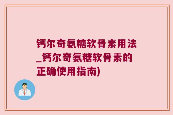钙尔奇氨糖软骨素用法_钙尔奇氨糖软骨素的正确使用指南) 钙尔奇氨糖软骨素用法_钙尔奇氨糖软骨素的正确使用指南)