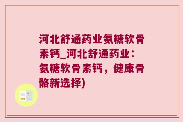 河北舒通药业氨糖软骨素钙_河北舒通药业:氨糖软骨素钙,健康骨骼新选择) 河北舒通药业氨糖软骨素钙_河北舒通药业:氨糖软骨素钙,健康骨骼新选择)