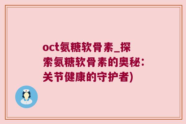 oct氨糖软骨素_探索氨糖软骨素的奥秘:关节健康的守护者) oct氨糖软骨素_探索氨糖软骨素的奥秘:关节健康的守护者)