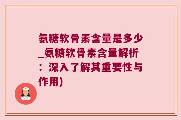 氨糖软骨素含量是多少_氨糖软骨素含量解析：深入了解其重要性与作用)