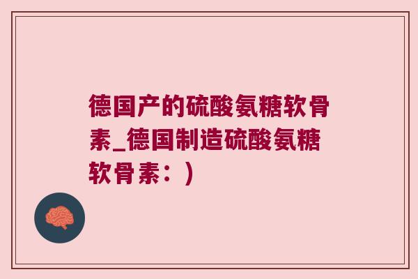 德国产的硫酸氨糖软骨素_德国制造硫酸氨糖软骨素:) 德国产的硫酸氨糖软骨素_德国制造硫酸氨糖软骨素:)