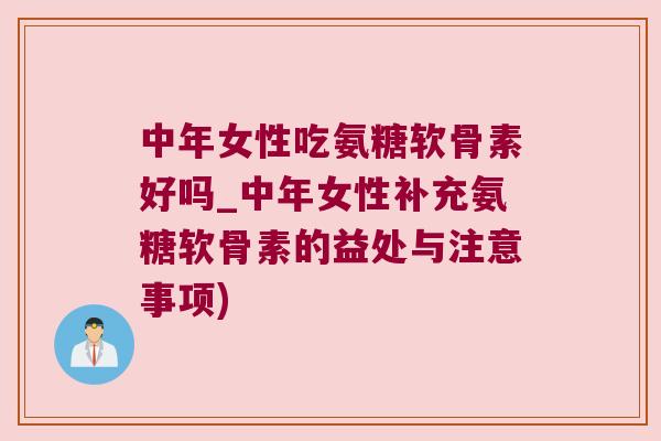中年女性吃氨糖软骨素好吗_中年女性补充氨糖软骨素的益处与注意事项)