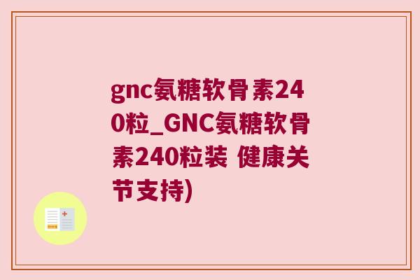 gnc氨糖软骨素240粒_GNC氨糖软骨素240粒装 健康关节支持)