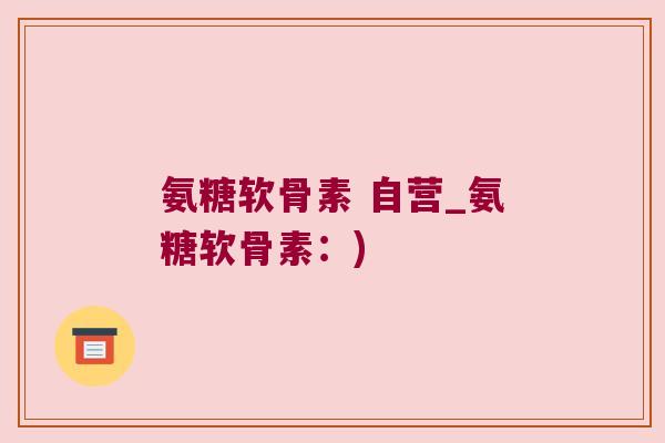 氨糖软骨素 自营_氨糖软骨素:) 氨糖软骨素 自营_氨糖软骨素:)