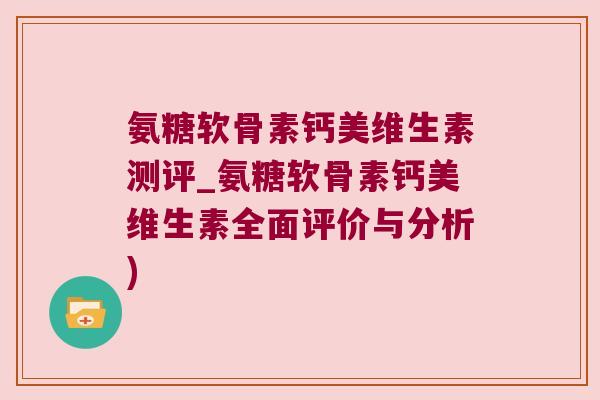 氨糖软骨素钙美维生素测评_氨糖软骨素钙美维生素全面评价与分析)