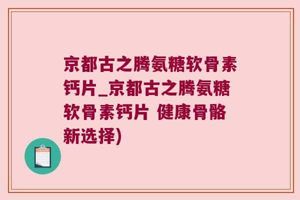 京都古之腾氨糖软骨素钙片_京都古之腾氨糖软骨素钙片 健康骨骼新选择)