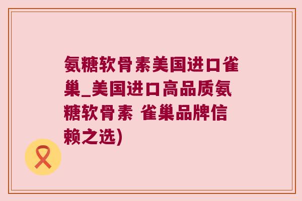 氨糖软骨素美国进口雀巢_美国进口高品质氨糖软骨素 雀巢品牌信赖之选) 氨糖软骨素美国进口雀巢_美国进口高品质氨糖软骨素 雀巢品牌信赖之选)