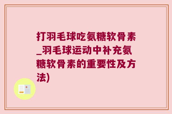 打羽毛球吃氨糖软骨素_羽毛球运动中补充氨糖软骨素的重要性及方法)