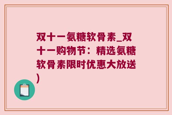 双十一氨糖软骨素_双十一购物节：精选氨糖软骨素限时优惠大放送)