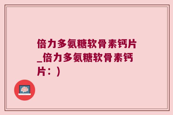 倍力多氨糖软骨素钙片_倍力多氨糖软骨素钙片：)