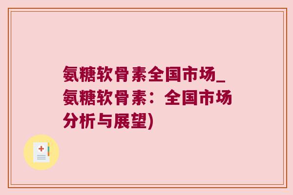 氨糖软骨素全国市场_氨糖软骨素:全国市场分析与展望) 氨糖软骨素全国市场_氨糖软骨素:全国市场分析与展望)