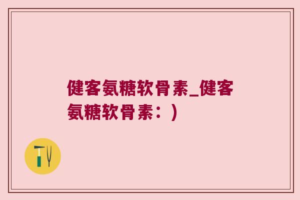 健客氨糖软骨素_健客氨糖软骨素:) 健客氨糖软骨素_健客氨糖软骨素:)