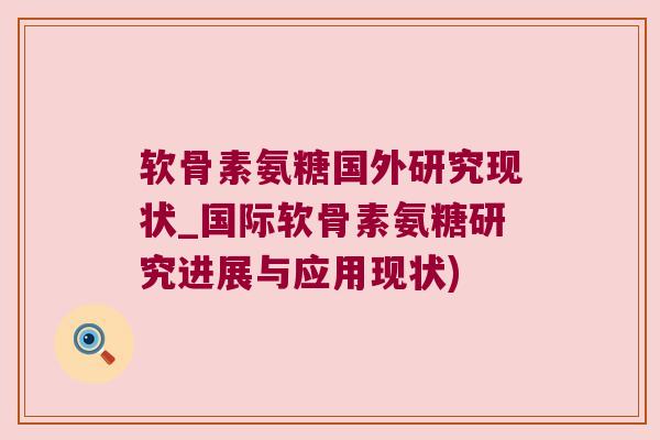 软骨素氨糖国外研究现状_国际软骨素氨糖研究进展与应用现状)