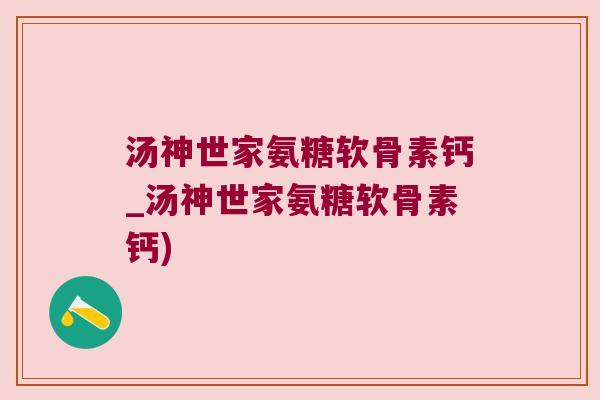 汤神世家氨糖软骨素钙_汤神世家氨糖软骨素钙)