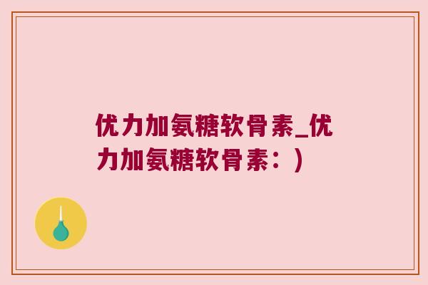 优力加氨糖软骨素_优力加氨糖软骨素：)