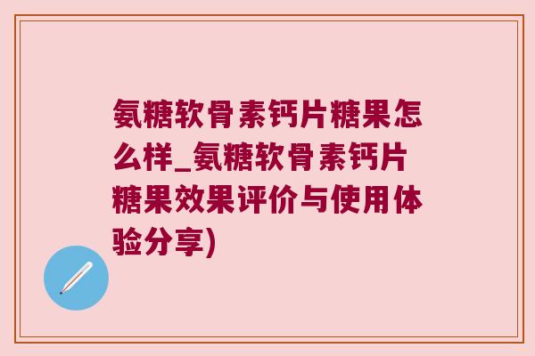 氨糖软骨素钙片糖果怎么样_氨糖软骨素钙片糖果效果评价与使用体验分享) 氨糖软骨素钙片糖果怎么样_氨糖软骨素钙片糖果效果评价与使用体验分享)