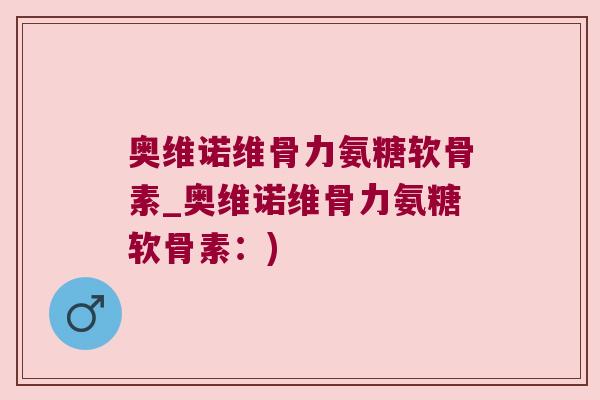 奥维诺维骨力氨糖软骨素_奥维诺维骨力氨糖软骨素:) 奥维诺维骨力氨糖软骨素_奥维诺维骨力氨糖软骨素:)