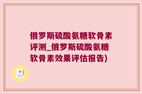 俄罗斯硫酸氨糖软骨素评测_俄罗斯硫酸氨糖软骨素效果评估报告) 俄罗斯硫酸氨糖软骨素评测_俄罗斯硫酸氨糖软骨素效果评估报告)