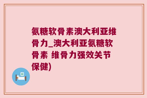 氨糖软骨素澳大利亚维骨力_澳大利亚氨糖软骨素 维骨力强效关节保健) 氨糖软骨素澳大利亚维骨力_澳大利亚氨糖软骨素 维骨力强效关节保健)