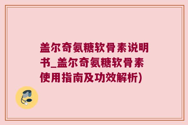盖尔奇氨糖软骨素说明书_盖尔奇氨糖软骨素使用指南及功效解析)