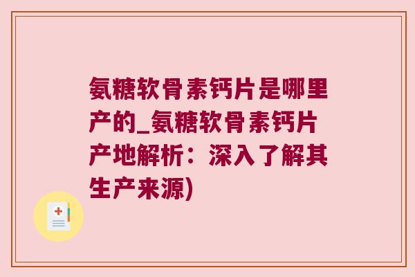 氨糖软骨素钙片是哪里产的_氨糖软骨素钙片产地解析:深入了解其生产来源) 氨糖软骨素钙片是哪里产的_氨糖软骨素钙片产地解析:深入了解其生产来源)