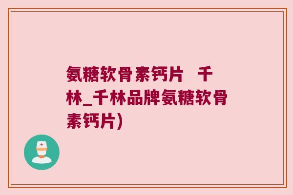 氨糖软骨素钙片 千林_千林品牌氨糖软骨素钙片) 氨糖软骨素钙片 千林_千林品牌氨糖软骨素钙片)