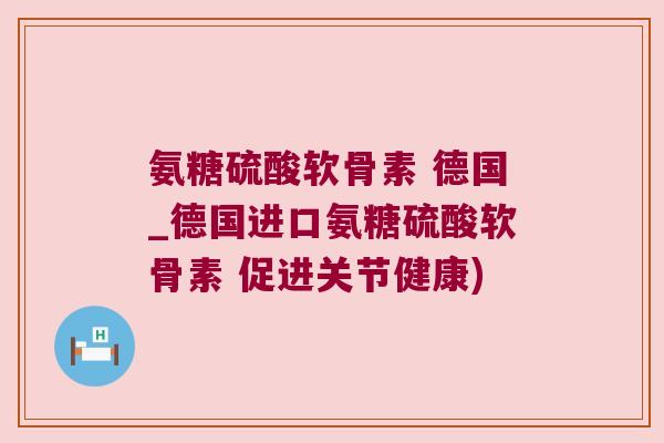 氨糖硫酸软骨素 德国_德国进口氨糖硫酸软骨素 促进关节健康)