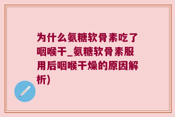 为什么氨糖软骨素吃了咽喉干_氨糖软骨素服用后咽喉干燥的原因解析) 为什么氨糖软骨素吃了咽喉干_氨糖软骨素服用后咽喉干燥的原因解析)