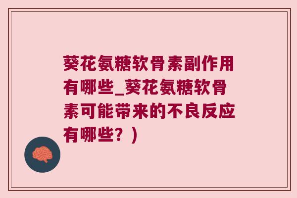 葵花氨糖软骨素副作用有哪些_葵花氨糖软骨素可能带来的不良反应有哪些?) 葵花氨糖软骨素副作用有哪些_葵花氨糖软骨素可能带来的不良反应有哪些?)