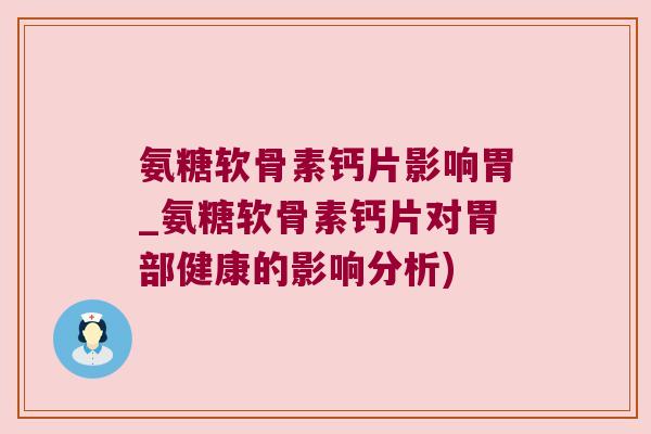 氨糖软骨素钙片影响胃_氨糖软骨素钙片对胃部健康的影响分析)
