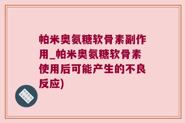 帕米奥氨糖软骨素副作用_帕米奥氨糖软骨素使用后可能产生的不良反应)
