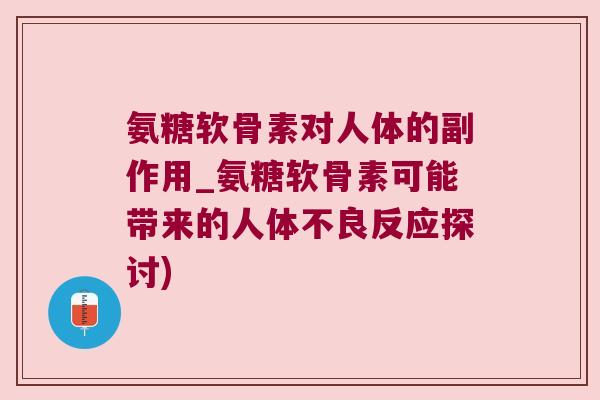 氨糖软骨素对人体的副作用_氨糖软骨素可能带来的人体不良反应探讨)