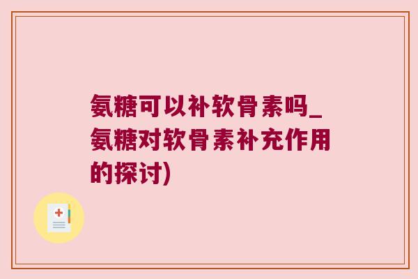 氨糖可以补软骨素吗_氨糖对软骨素补充作用的探讨)
