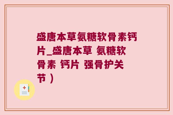 盛唐本草氨糖软骨素钙片_盛唐本草 氨糖软骨素 钙片 强骨护关节 )