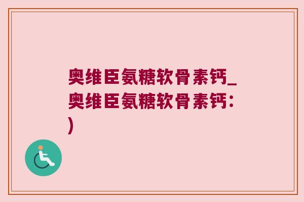 奥维臣氨糖软骨素钙_奥维臣氨糖软骨素钙：)