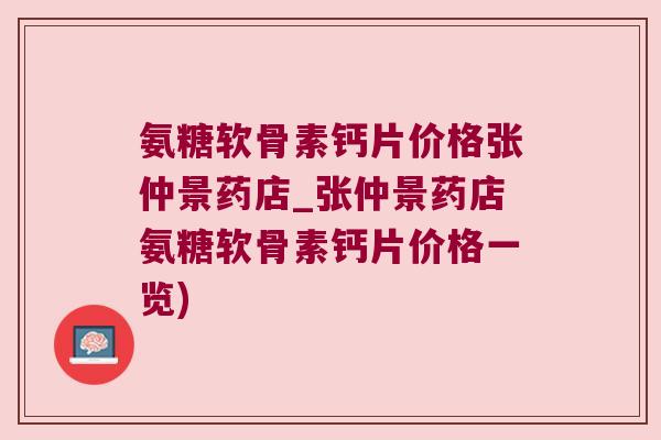 氨糖软骨素钙片价格张仲景药店_张仲景药店氨糖软骨素钙片价格一览) 氨糖软骨素钙片价格张仲景药店_张仲景药店氨糖软骨素钙片价格一览)