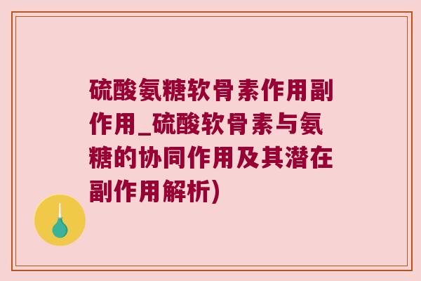 硫酸氨糖软骨素作用副作用_硫酸软骨素与氨糖的协同作用及其潜在副作用解析) 硫酸氨糖软骨素作用副作用_硫酸软骨素与氨糖的协同作用及其潜在副作用解析)
