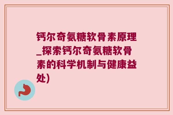钙尔奇氨糖软骨素原理_探索钙尔奇氨糖软骨素的科学机制与健康益处) 钙尔奇氨糖软骨素原理_探索钙尔奇氨糖软骨素的科学机制与健康益处)