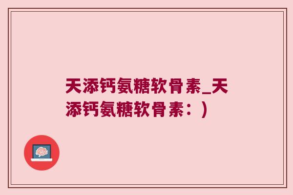 天添钙氨糖软骨素_天添钙氨糖软骨素：)