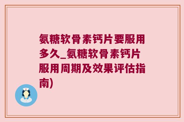 氨糖软骨素钙片要服用多久_氨糖软骨素钙片服用周期及效果评估指南) 氨糖软骨素钙片要服用多久_氨糖软骨素钙片服用周期及效果评估指南)