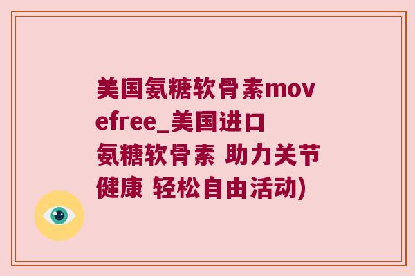 美国氨糖软骨素movefree_美国进口氨糖软骨素 助力关节健康 轻松自由活动) 美国氨糖软骨素movefree_美国进口氨糖软骨素 助力关节健康 轻松自由活动)