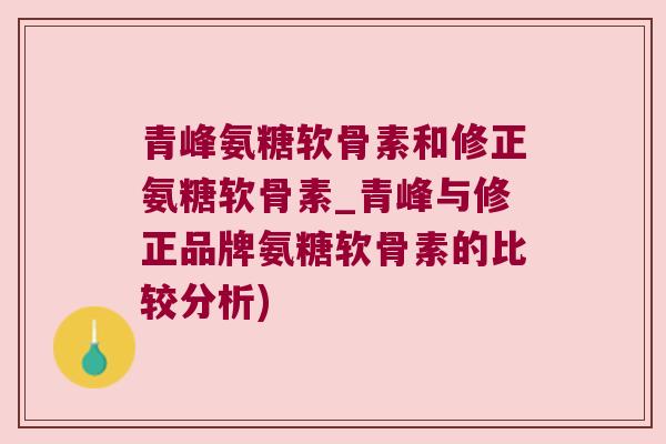 青峰氨糖软骨素和修正氨糖软骨素_青峰与修正品牌氨糖软骨素的比较分析) 青峰氨糖软骨素和修正氨糖软骨素_青峰与修正品牌氨糖软骨素的比较分析)