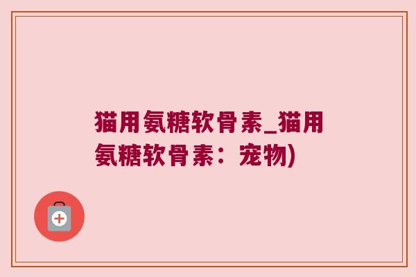 猫用氨糖软骨素_猫用氨糖软骨素:宠物) 猫用氨糖软骨素_猫用氨糖软骨素:宠物)