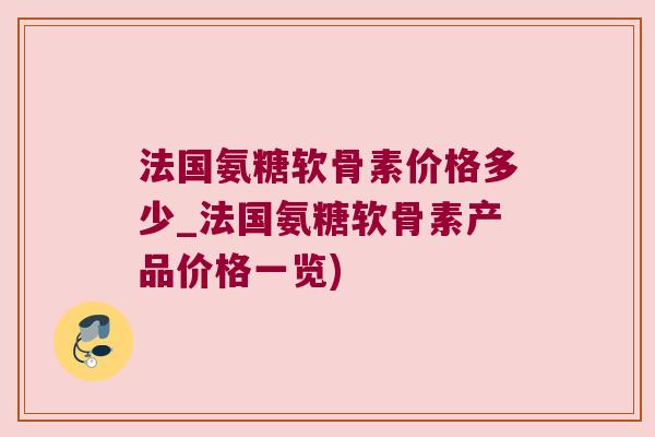 法国氨糖软骨素价格多少_法国氨糖软骨素产品价格一览) 法国氨糖软骨素价格多少_法国氨糖软骨素产品价格一览)
