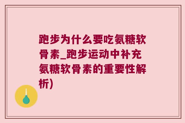 跑步为什么要吃氨糖软骨素_跑步运动中补充氨糖软骨素的重要性解析) 跑步为什么要吃氨糖软骨素_跑步运动中补充氨糖软骨素的重要性解析)