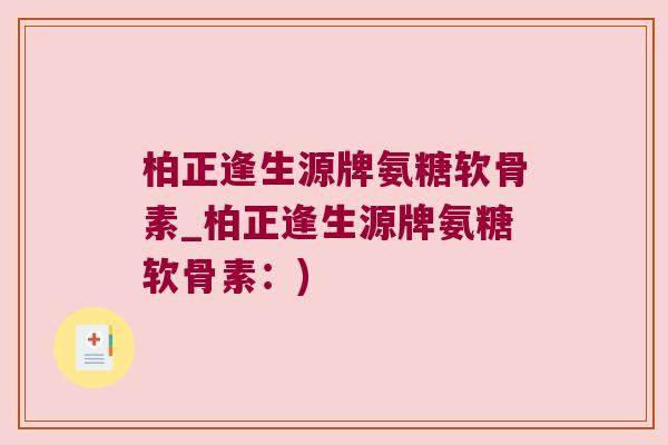 柏正逢生源牌氨糖软骨素_柏正逢生源牌氨糖软骨素：)