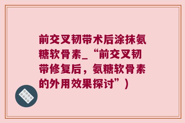 前交叉韧带术后涂抹氨糖软骨素_“前交叉韧带修复后，氨糖软骨素的外用效果探讨”)