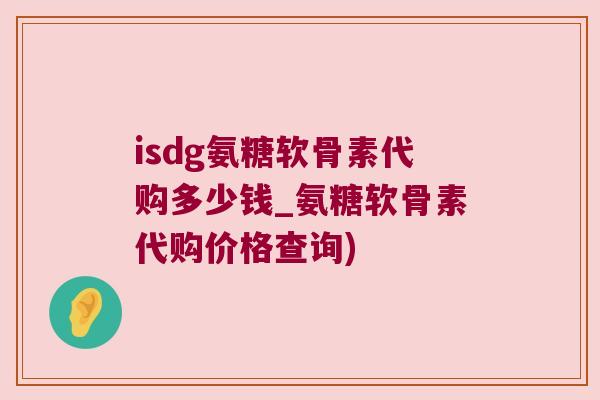 isdg氨糖软骨素代购多少钱_氨糖软骨素代购价格查询)
