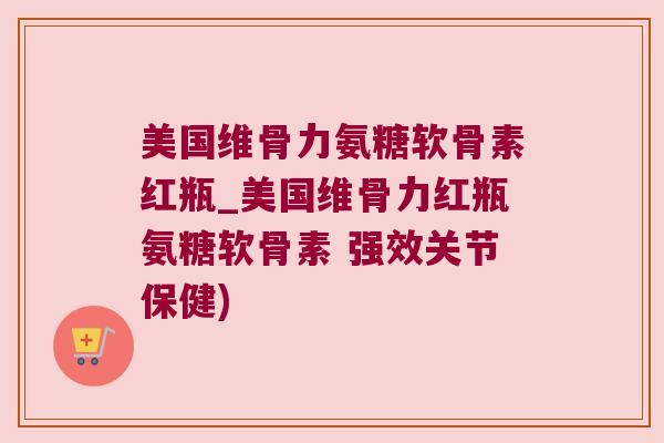 美国维骨力氨糖软骨素红瓶_美国维骨力红瓶氨糖软骨素 强效关节保健) 美国维骨力氨糖软骨素红瓶_美国维骨力红瓶氨糖软骨素 强效关节保健)